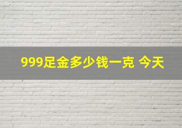 999足金多少钱一克 今天